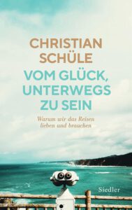 Buchcover Christian Schüle Vom Glück, unterwegs zu sein. Warum wir das Reisen lieben und brauchen